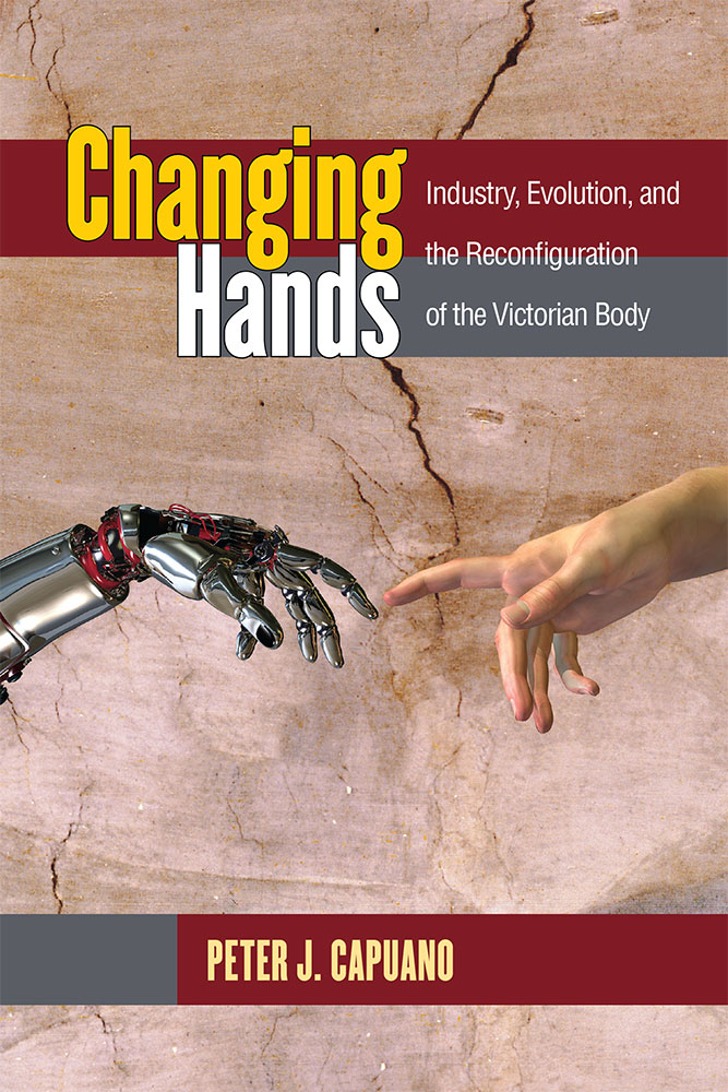 Changing Hands: Industry, Evolution, and the Reconfiguration of the Victorian Body by Peter J. Capuano; links to University Michigan Press page