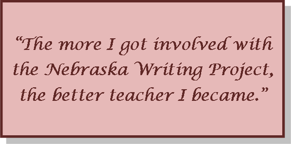 Quote: The more I got involved with the Nebraska Writing Project, the better teacher I became."