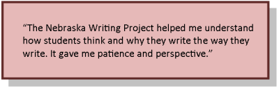 The Nebraska Writing Project helped me understand how students think and why they write the way they write.  It gave me patience and perspective.