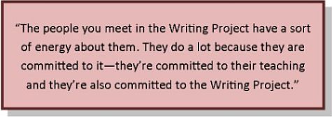 “The people you meet in the Writing Project have a sort of energy about them. They do a lot because they are committed to it—they’re committed to their teaching and they’re also committed to the Writing Project.” 