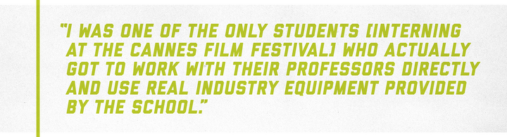 “I was one of the only students [interning at the Cannes Film Festival] who actually got to work with their professors directly and use real industry equipment provided by the school.”