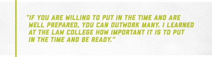 “If you are willing to put in the time and are well prepared, you can outwork many.”